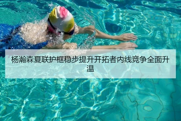 杨瀚森夏联护框稳步提升开拓者内线竞争全面升温